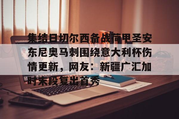 集结日切尔西备战荷甲圣安东尼奥马刺围绕意大利杯伤情更新，网友：新疆广汇加时末段复出首秀的简单介绍
