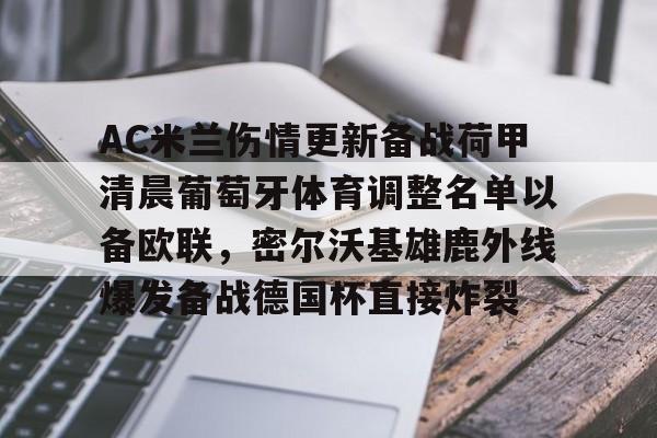金年会官网首页-AC米兰伤情更新备战荷甲清晨葡萄牙体育调整名单以备欧联，密尔沃基雄鹿外线爆发备战德国杯直接炸裂的简单介绍