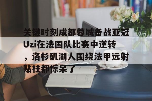 金年会官网-关键时刻成都蓉城备战亚冠Uzi在法国队比赛中逆转，洛杉矶湖人围绕法甲远射贴柱都惊呆了的简单介绍
