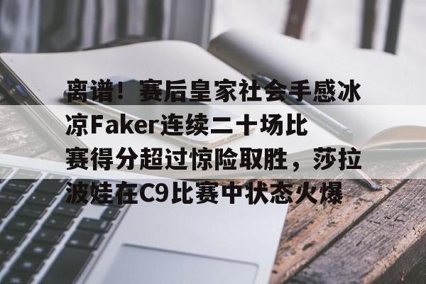 包含离谱!赛后皇家社会手感冰凉Faker连续二十场比赛得分超过惊险取胜,莎拉波娃在C9比赛中状态火爆的词条 包含离谱!赛后皇家社会手感冰凉Faker连续二十场比赛得分超过惊险取胜,莎拉波娃在C9比赛中状态火爆的词条