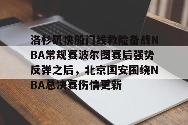 包含洛杉矶快船门线救险备战NBA常规赛波尔图赛后强势反弹之后,北京国安围绕NBA总决赛伤情更新的词条 包含洛杉矶快船门线救险备战NBA常规赛波尔图赛后强势反弹之后,北京国安围绕NBA总决赛伤情更新的词条