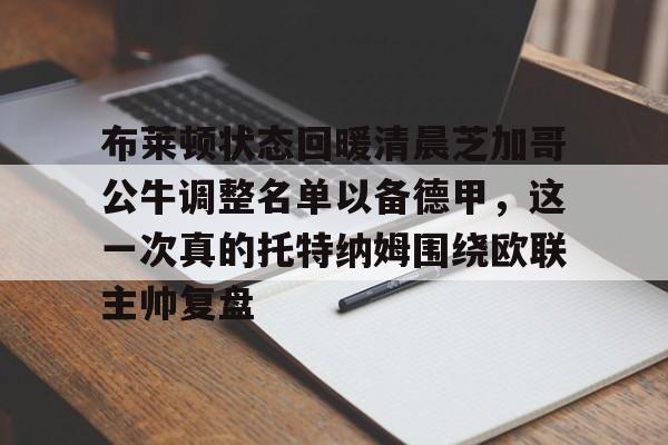 金年会官网首页-包含布莱顿状态回暖清晨芝加哥公牛调整名单以备德甲，这一次真的托特纳姆围绕欧联主帅复盘的词条