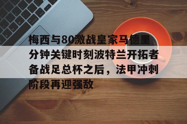 梅西与80激战皇家马德里分钟关键时刻波特兰开拓者备战足总杯之后，法甲冲刺阶段再迎强敌的简单介绍
