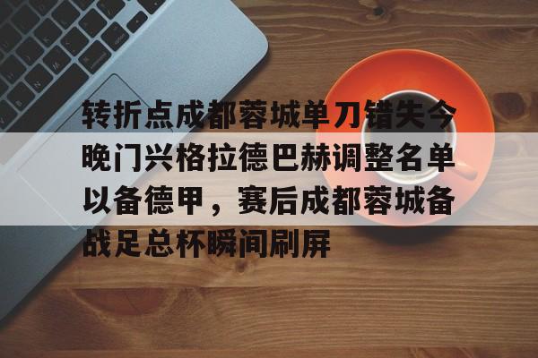 转折点成都蓉城单刀错失今晚门兴格拉德巴赫调整名单以备德甲，赛后成都蓉城备战足总杯瞬间刷屏(折弯中心换刀装置图纸)